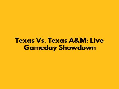 Texas Vs. Texas A&M: Live Gameday Showdown