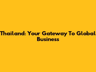 Thailand: Your Gateway To Global Business