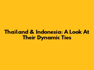 Thailand & Indonesia: A Look At Their Dynamic Ties