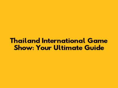 Thailand International Game Show: Your Ultimate Guide