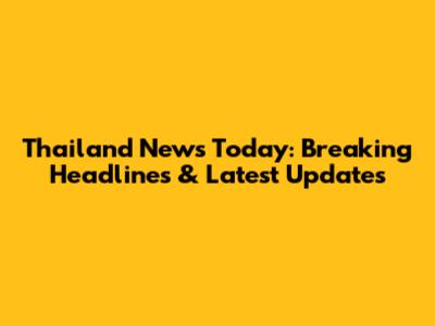 Thailand News Today: Breaking Headlines & Latest Updates