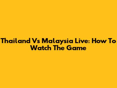 Thailand Vs Malaysia Live: How To Watch The Game