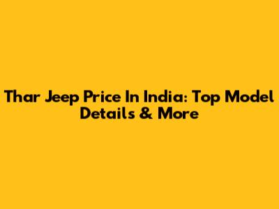 Thar Jeep Price In India: Top Model Details & More