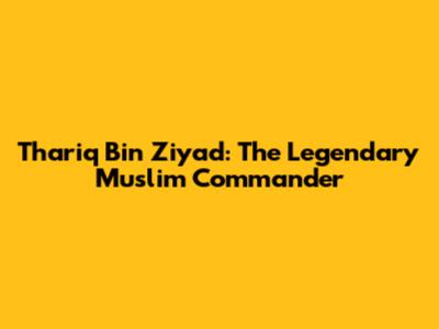 Thariq Bin Ziyad: The Legendary Muslim Commander