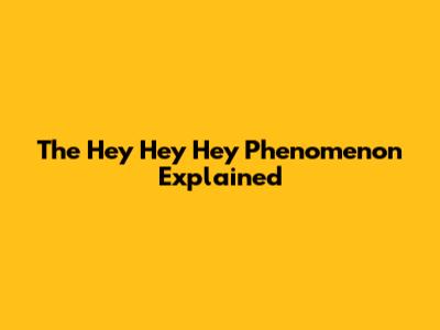 The "Hey Hey Hey" Phenomenon Explained