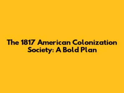 The 1817 American Colonization Society: A Bold Plan