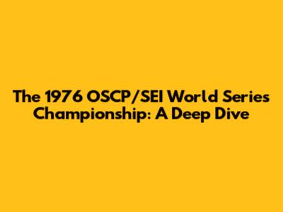 The 1976 OSCP/SEI World Series Championship: A Deep Dive
