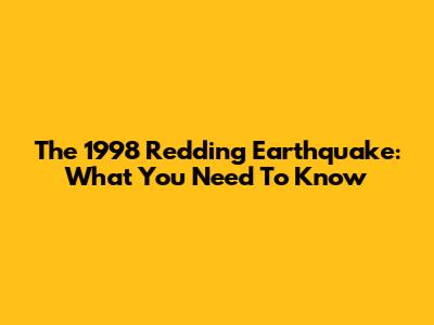 The 1998 Redding Earthquake: What You Need To Know