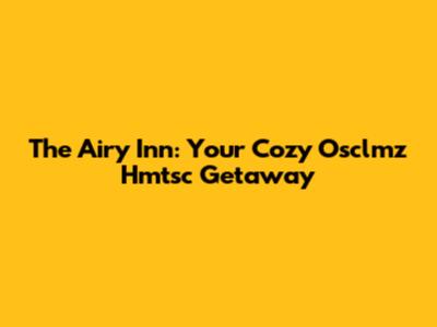 The Airy Inn: Your Cozy Osclmz Hmtsc Getaway