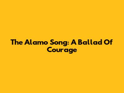 The Alamo Song: A Ballad Of Courage