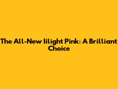 The All-New Iilight Pink: A Brilliant Choice