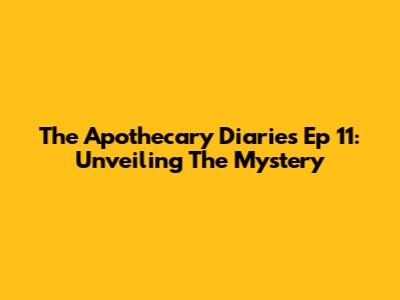 The Apothecary Diaries Ep 11: Unveiling The Mystery