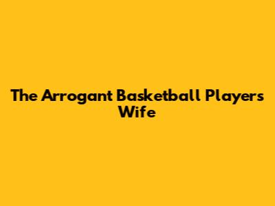 The Arrogant Basketball Player's Wife