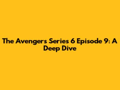 The Avengers Series 6 Episode 9: A Deep Dive