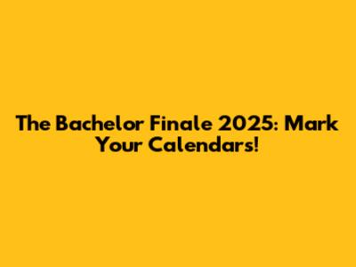 The Bachelor Finale 2025: Mark Your Calendars!