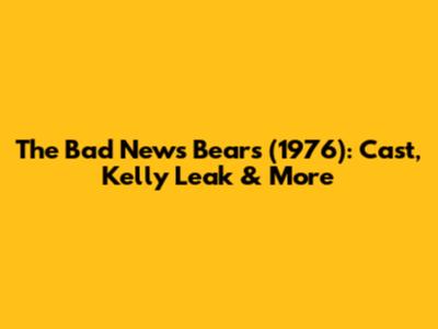 The Bad News Bears (1976): Cast, Kelly Leak & More