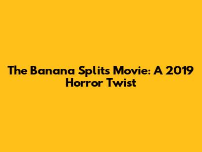 The Banana Splits Movie: A 2019 Horror Twist
