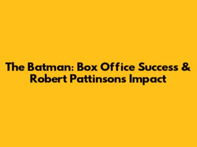 The Batman: Box Office Success & Robert Pattinson's Impact
