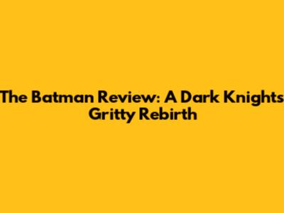 The Batman Review: A Dark Knight's Gritty Rebirth