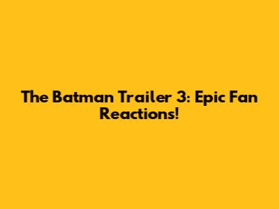 The Batman Trailer 3: Epic Fan Reactions!