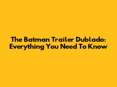 The Batman Trailer Dublado: Everything You Need To Know