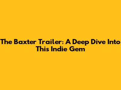 The Baxter Trailer: A Deep Dive Into This Indie Gem