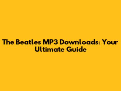 The Beatles MP3 Downloads: Your Ultimate Guide