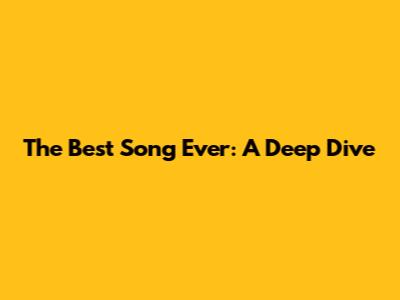 The Best Song Ever: A Deep Dive