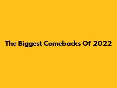 The Biggest Comebacks Of 2022