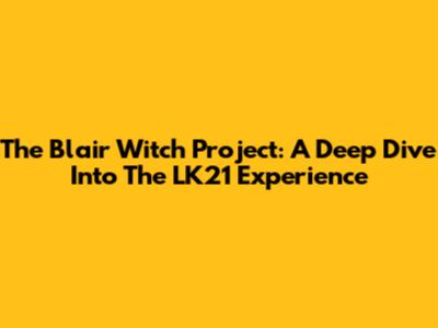 The Blair Witch Project: A Deep Dive Into The LK21 Experience