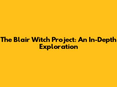 The Blair Witch Project: An In-Depth Exploration
