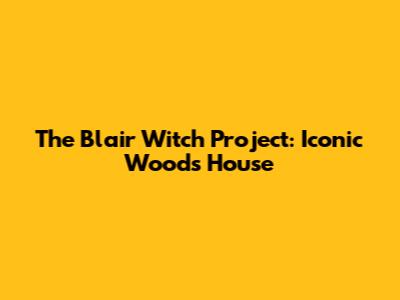 The Blair Witch Project: Iconic Woods House