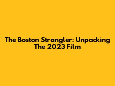 The Boston Strangler: Unpacking The 2023 Film