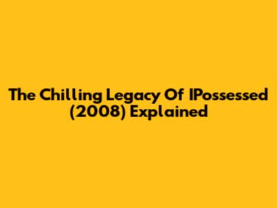 The Chilling Legacy Of IPossessed (2008) Explained