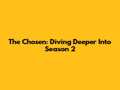 The Chosen: Diving Deeper Into Season 2