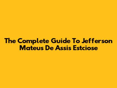The Complete Guide To Jefferson Mateus De Assis Estciose