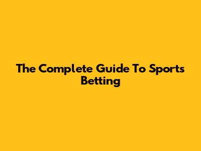 The Complete Guide To Sports Betting