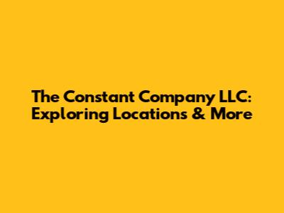 The Constant Company LLC: Exploring Locations & More
