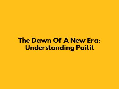 The Dawn Of A New Era: Understanding 'Pailit'