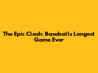 The Epic Clash: Baseball's Longest Game Ever
