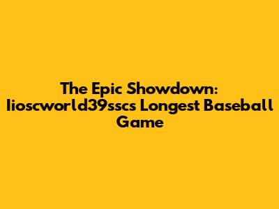 The Epic Showdown: Iioscworld39ssc's Longest Baseball Game