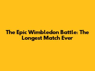 The Epic Wimbledon Battle: The Longest Match Ever