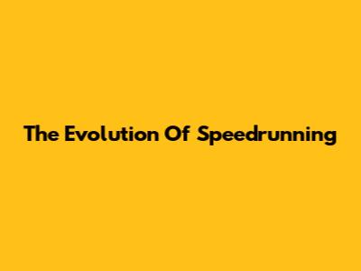 The Evolution Of Speedrunning