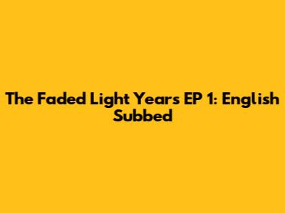 The Faded Light Years EP 1: English Subbed
