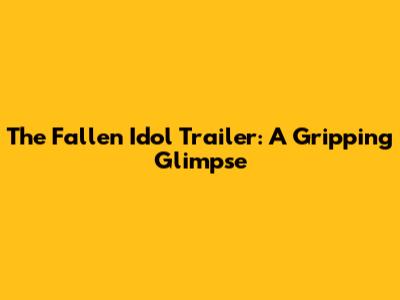 The Fallen Idol Trailer: A Gripping Glimpse