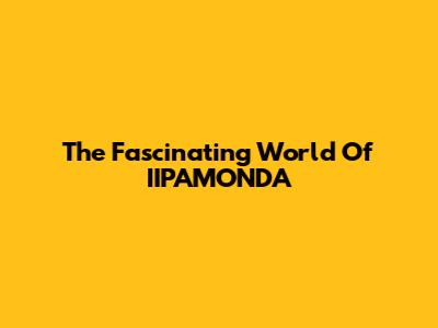 The Fascinating World Of IIPAMONDA