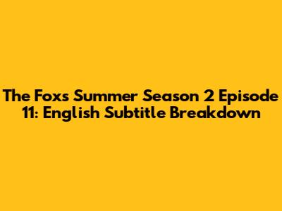 The Fox's Summer Season 2 Episode 11: English Subtitle Breakdown