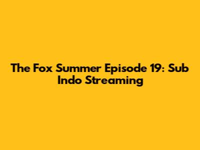 The Fox Summer Episode 19: Sub Indo Streaming