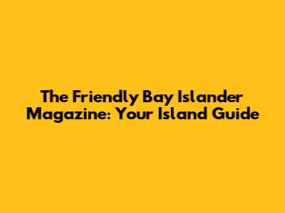 The Friendly Bay Islander Magazine: Your Island Guide