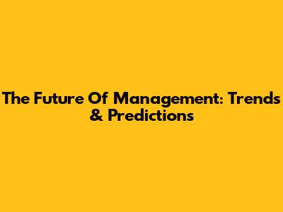 The Future Of Management: Trends & Predictions